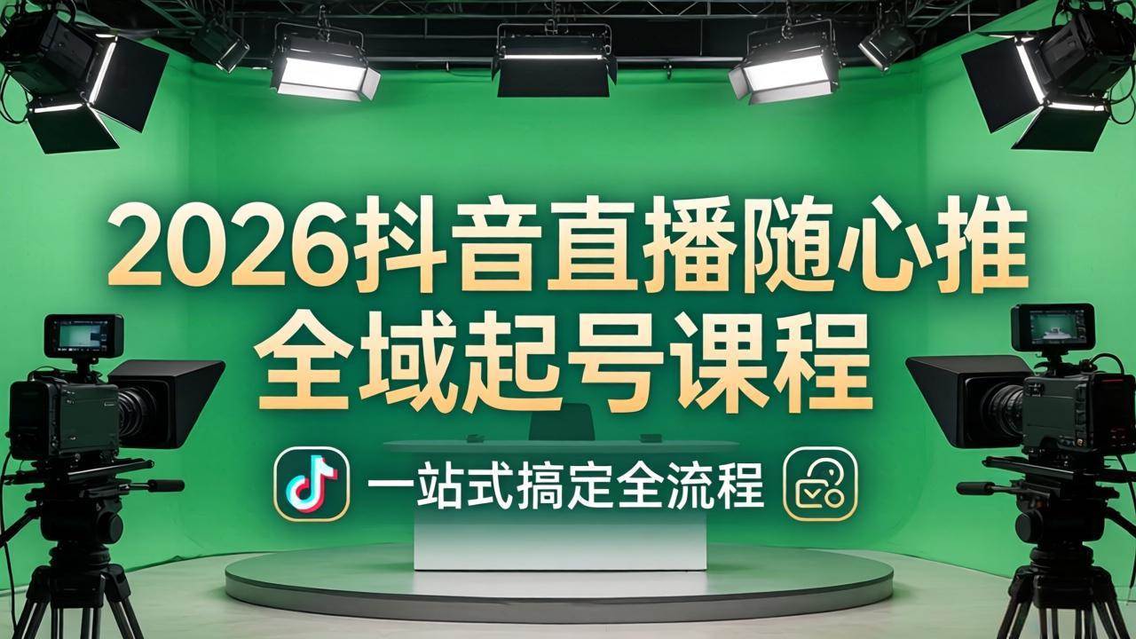 （18050期）2026抖音直播随心推全域起号课程：一站式搞定直播起号、稳号、放量全流程(更新4月)-千城资源网