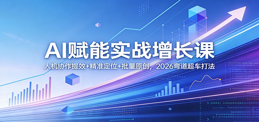 AI赋能实战增长课：人机协作提效+精准定位+批量原创，2026弯道超车打法-千城资源网