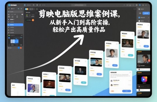 剪映电脑版思维案例课，从新手入门到高阶实操，轻松产出高质量作品-千城资源网