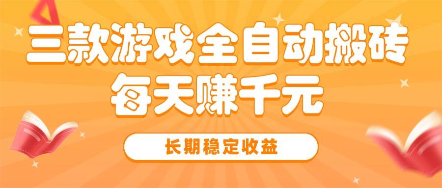 （15506期）三款热门游戏全自动搬砖，每天赚千元，长期稳定收益-千城资源网