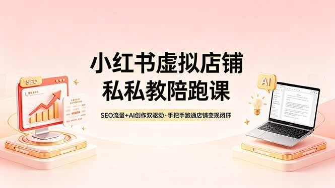 （18248期）小红书虚拟店铺私教陪跑课，SEO流量+AI创作双驱动，手把手跑通店铺变现闭环-千城资源网