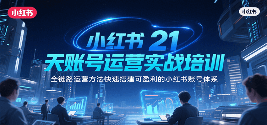 小红书21天账号运营实战培训，全链路运营方法快速搭建可盈利的小红书账号体系-千城资源网