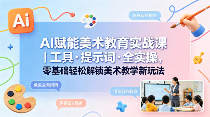 AI赋能美术教育实战课｜工具·提示词·全实操，零基础轻松解锁美术教学新玩法-千城资源网