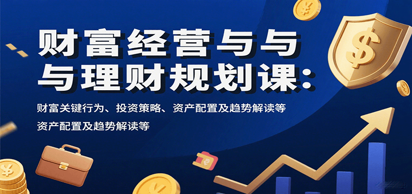 财富经营与理财规划课：财富关键行为、投资策略、资产配置及趋势解读等-千城资源网