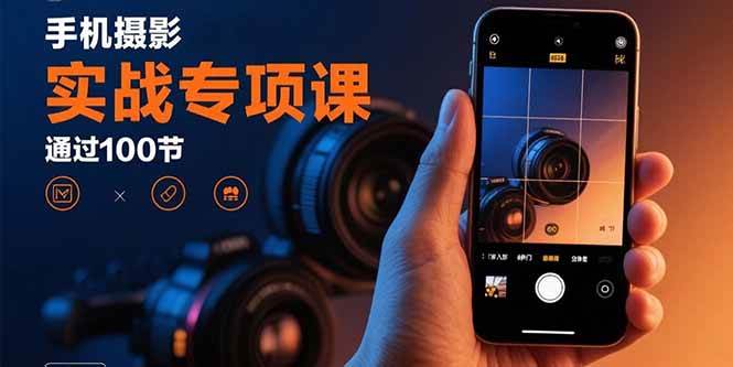 （15867期）手机摄影实战专项课：通过100节实操课程实现从入门到精通的技能进阶-千城资源网