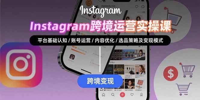 （15644期）Instagram跨境运营实战：平台认知/账号运营/内容优化/选品策略及变现模式-千城资源网