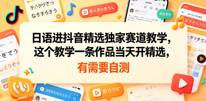 日语进抖音精选独家赛道教学，这个教学一条作品当天开精选，有需要自测-千城资源网