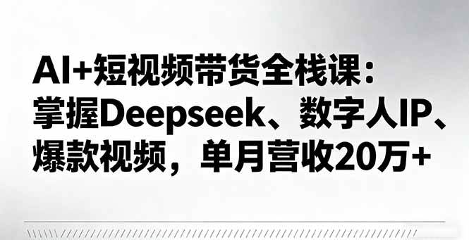 （16180期）AI+短视频带货全栈课：掌握Deepseek、数字人IP、爆款视频，单月营收20万+-千城资源网