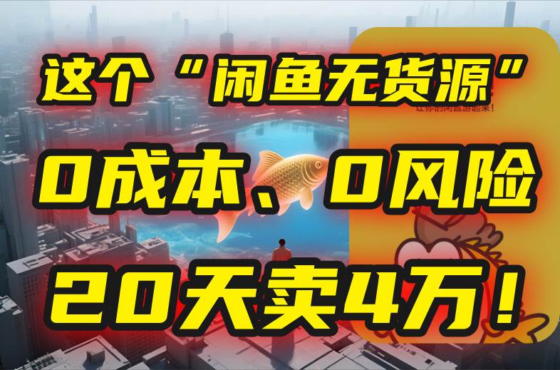 （15433期）别再瞎忙了！这个“闲鱼无货源”玩法，0成本、0风险，我20天卖4万！-千城资源网