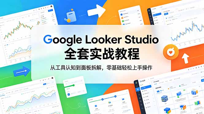 Google Looker Studio 全套实战教程，从工具认知到面板拆解，零基础轻松上手操作-千城资源网