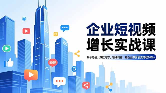企业短视频增长实战课，账号定位、爆款内容、精准转化，助企业单月引流增收30%+-千城资源网