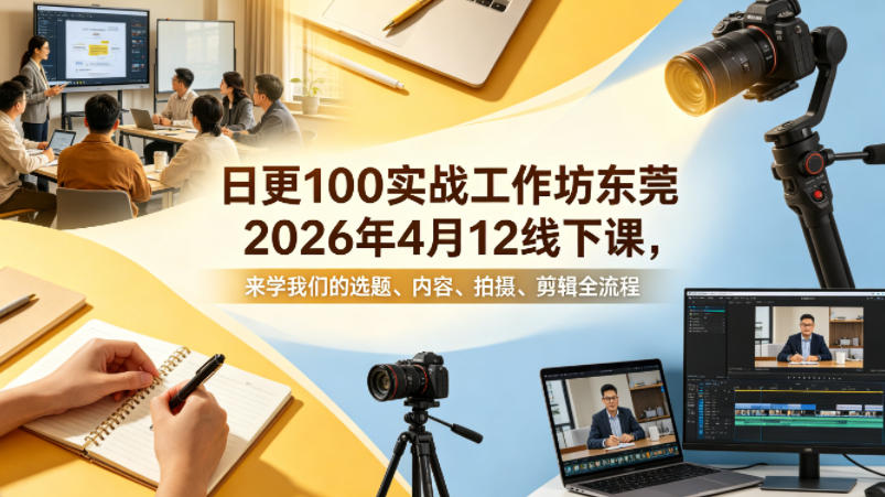 日更100实条‬战工作坊东莞2026年4月12线下课，来学我们的选题、内容、拍摄、剪辑全流程-千城资源网