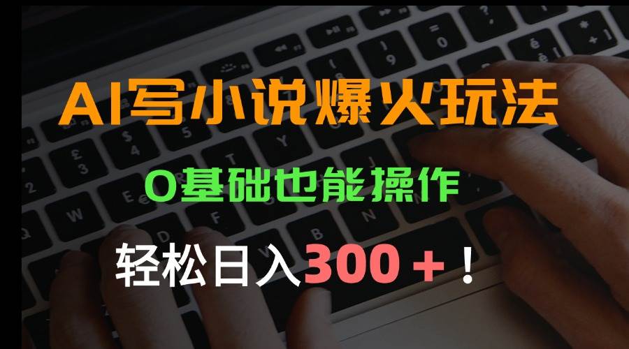 （15534期）AI写小说爆火玩法，0基础也能操作，日收益轻松300+！-千城资源网