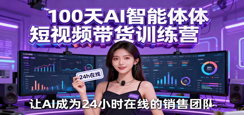 100天AI智能体短视频带货训练营，让AI成为24小时在线的销售团队-千城资源网