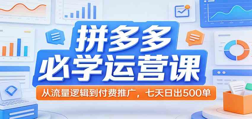 拼多多必学运营课：从流量逻辑到付费推广，七天日出500单-千城资源网