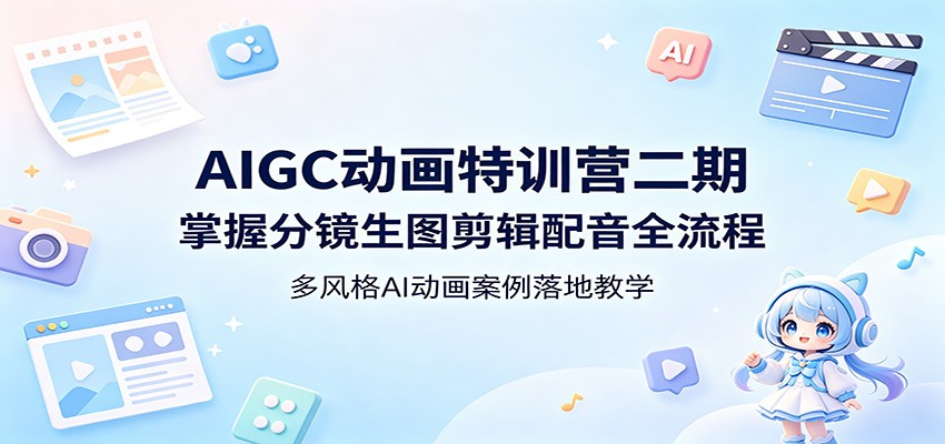 AIGC动画特训营二期：掌握分镜生图剪辑配音全流程，多风格AI动画案例落地教学-千城资源网