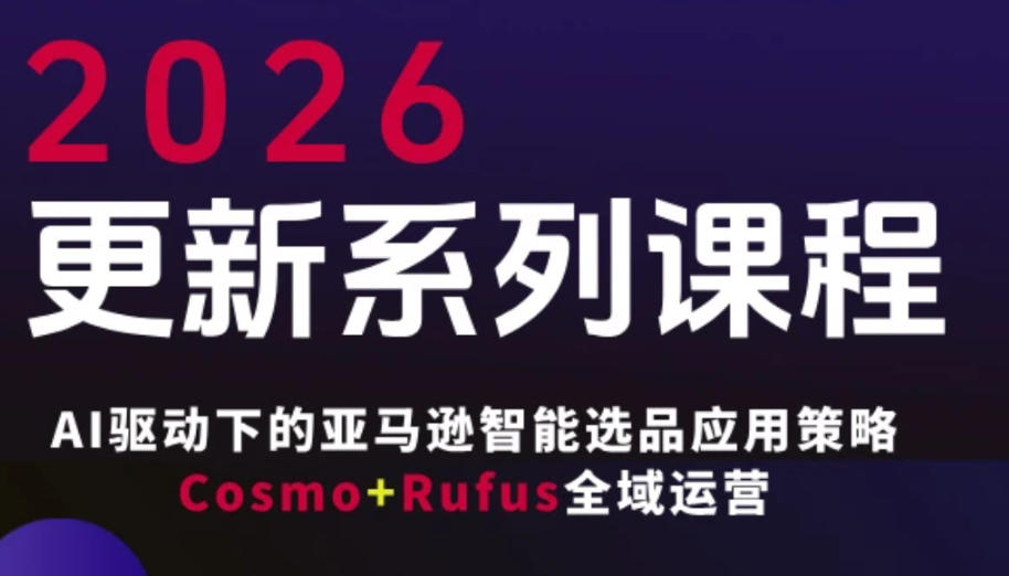 跨境亚马逊FBA系统课程，AI驱动下的亚马逊智能选品应用策略Cosmo+Rufus全域运营（更新26年3月）-千城资源网