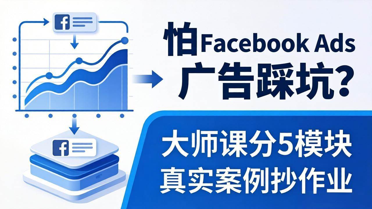 （18174期）怕 Facebook Ads 广告踩坑？大师课分 5 模块教你做广告、搞扩量，还带真实案例抄作业！-千城资源网