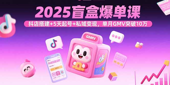 2025盲盒爆单课，抖店搭建+5天起号+私域变现，单月GMV突破10万-千城资源网
