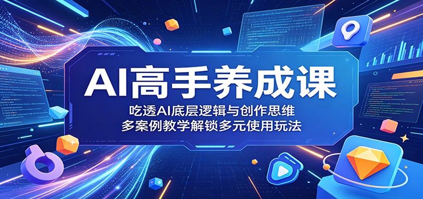 AI高手养成课：吃透AI底层逻辑与创作思维，多案例教学解锁多元使用玩法-千城资源网