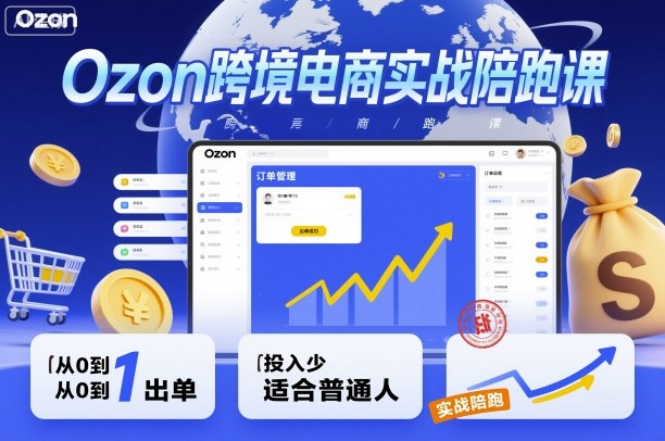Ozon跨境电商实战陪跑课，教你从0到1出单，投入少适合普通人-千城资源网