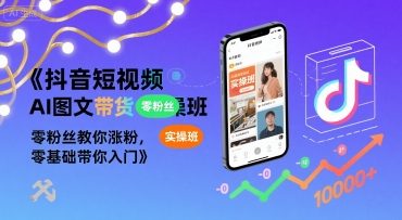 抖音短视频AI图文带货实操班，零粉丝教你涨粉，零基础带你入门-千城资源网