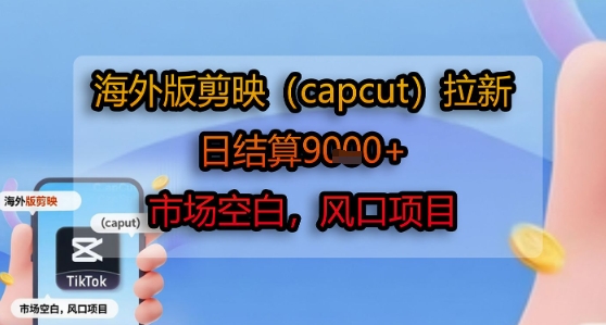 海外版剪映(capcut)拉新，日结算1k+，市场空白，风口项目-千城资源网