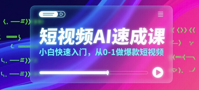 短视频AI速成课，小白快速入门，从0-1做爆款短视频-千城资源网