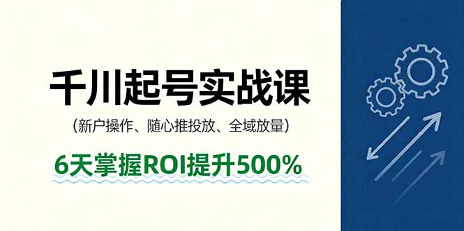 抖音千川起号实战课，新户操作,随心推投放,全域放量，6天掌握ROI提升500%-千城资源网