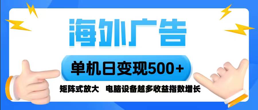 (16068期)海外广告 单机单日变现500+ 脚本全自动操作,设备越多,收益翻倍,小白…-千城资源网