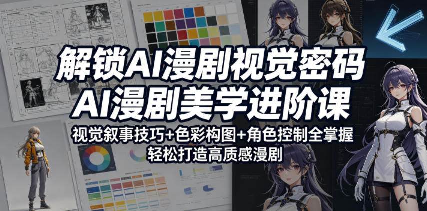 解锁AI漫剧视觉密码，AI漫剧美学进阶课，视觉叙事技巧+色彩构图+角色控制全掌握，轻松打造高质感漫剧-千城资源网