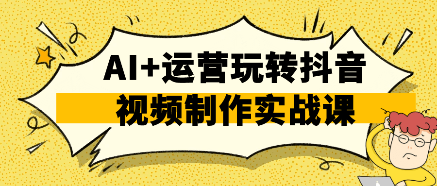 AI+运营玩转抖音视频制作实战课-千城资源网