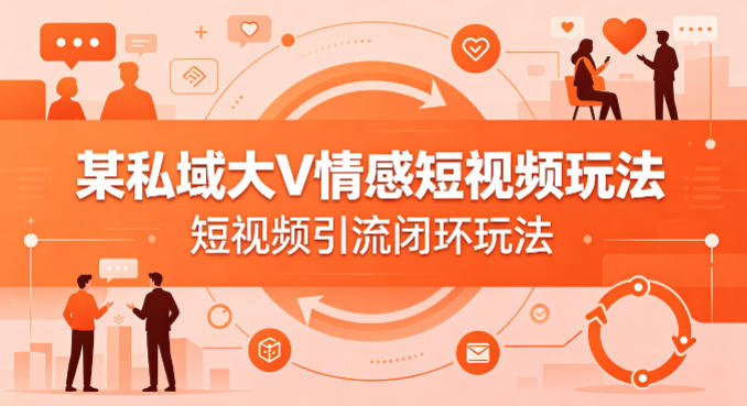 某私域大V情感短视频玩法，短视频引流闭环玩法-千城资源网