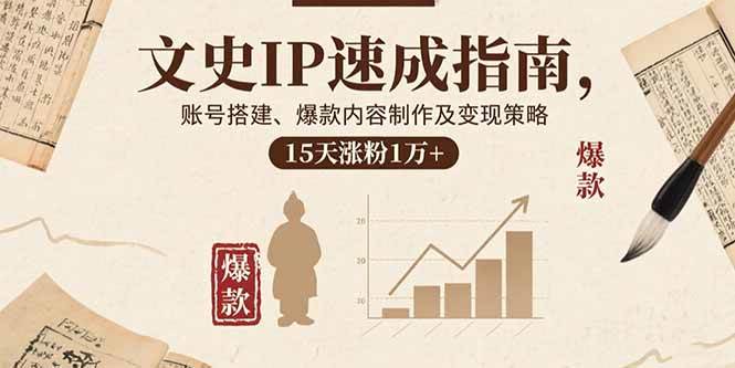 （15948期）文史IP速成指南，账号搭建、爆款内容制作及变现策略，15天涨粉1万+-千城资源网