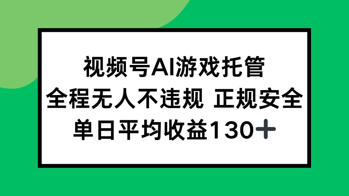 （15488期）视频号AI游戏托管，全程无人不违规 正规安全，单日平均收益130+-千城资源网
