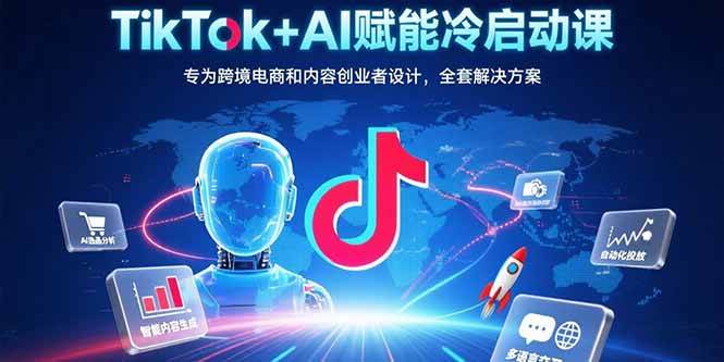 （15561期）TikTok+AI赋能冷启动课：专为跨境电商和内容创业者设计，全套解决方案-千城资源网