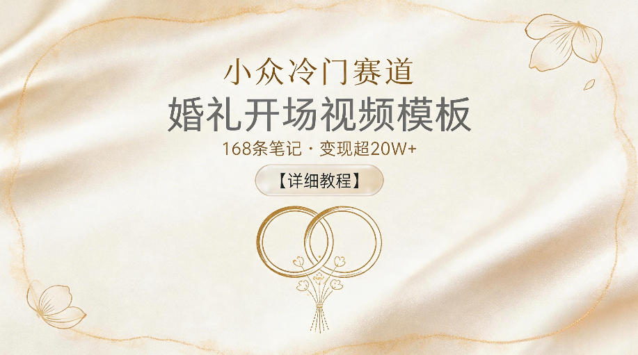 小众冷门赛道，婚礼开场视频模板，168条笔记，变现超20W+【详细教程】-千城资源网