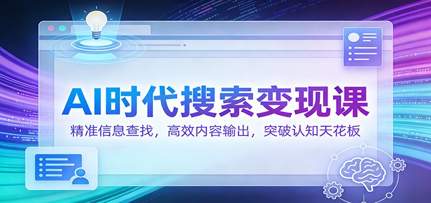 AI时代搜索变现课：精准信息查找，高效内容输出，突破认知天花板-千城资源网