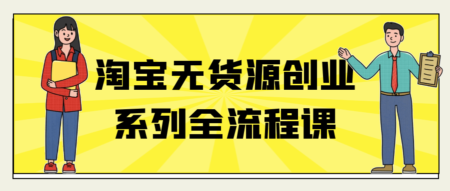 淘宝无货源创业系列全流程课-千城资源网