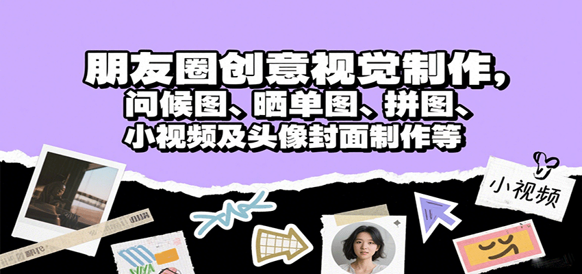 朋友圈创意视觉制作，问候图、晒单图、拼图、小视频及头像封面制作等-千城资源网
