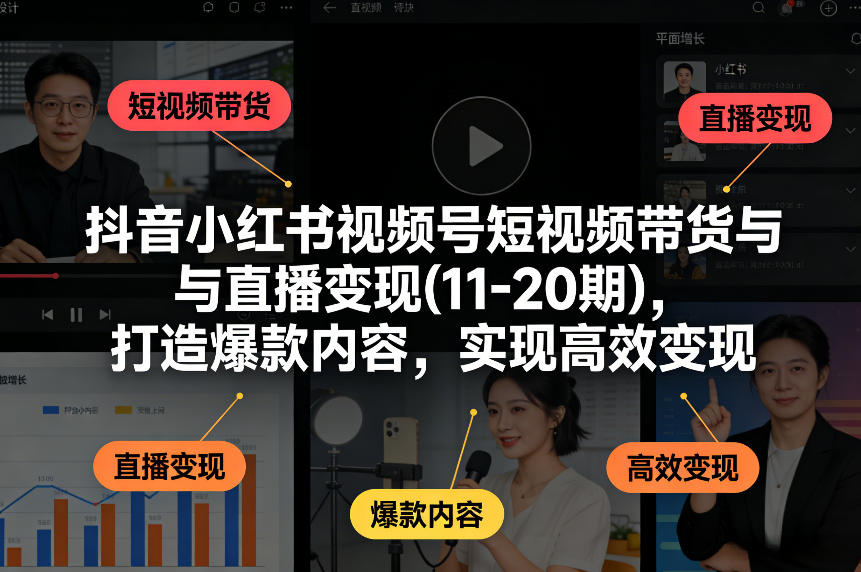 抖音小红书视频号短视频带货与直播变现(10-21期)，打造爆款内容，实现高效变现（更新05月）-千城资源网