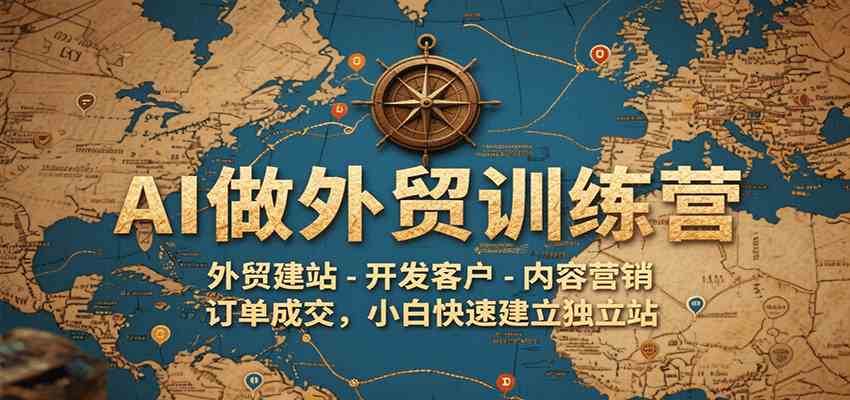 AI做外贸训练营，外贸建站-开发客户-内容营销-订单成交，小白快速建立独立站-千城资源网