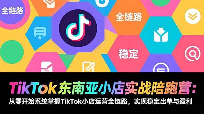 （17037期）TikTok东南亚小店实战陪跑营：从零开始系统掌握TikTok小店运营全链路，实现稳定出单与盈利-千城资源网