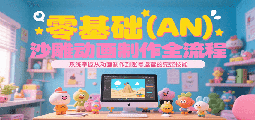 零基础（AN）沙雕动画制作全流程，系统掌握从动画制作到账号运营的完整技能-千城资源网
