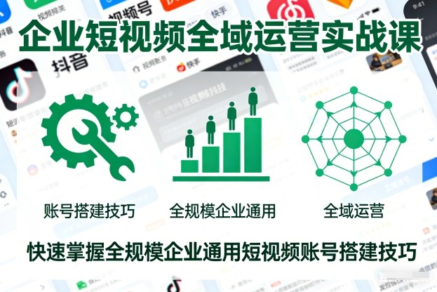 企业短视频全域运营实战课，快速掌握全规模企业通用短视频账号搭建技巧-千城资源网