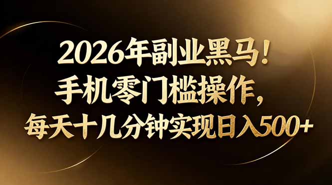 2026年副业黑马！手机零门槛操作，每天十几分钟实现日入500+-千城资源网