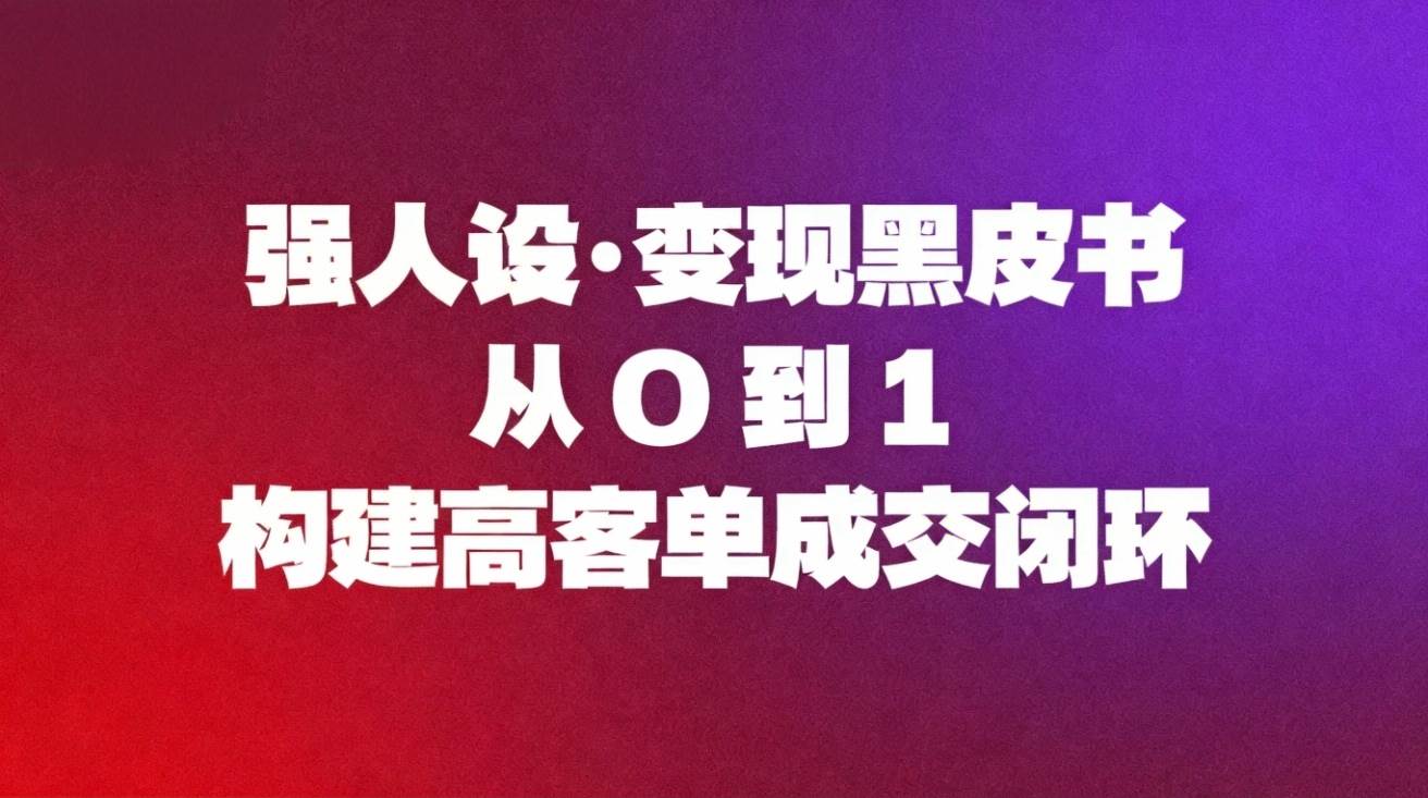 （16729期）强人设变现黑皮书：从0到1构建高客单成交闭环-千城资源网