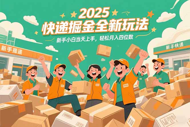 2025快递掘金全新玩法，新手小白当天上手，轻松月入四位数！-千城资源网