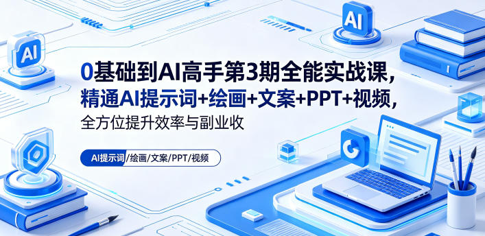 0基础到AI高手第3期全能实战课，精通AI提示词+绘画+文案+PPT+视频，全方位提升效率与副业收益-千城资源网