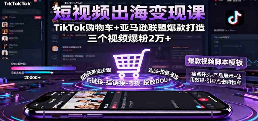 短视频出海变现课：TikTok购物车+亚马逊联盟爆款打造，三个视频爆粉2万+-千城资源网